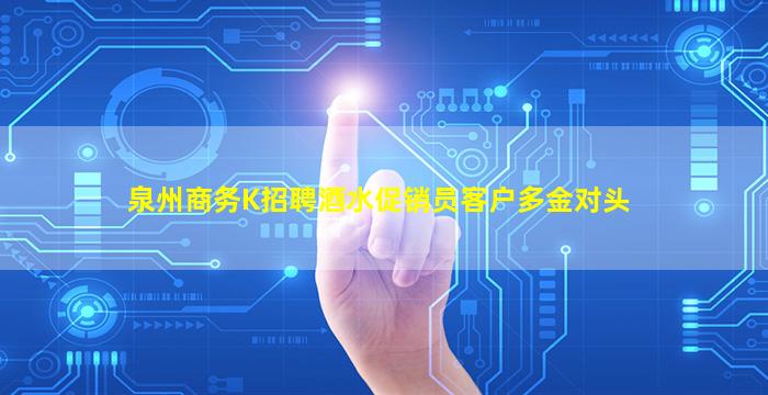 泉州商务K招聘酒水促销员客户多金对头